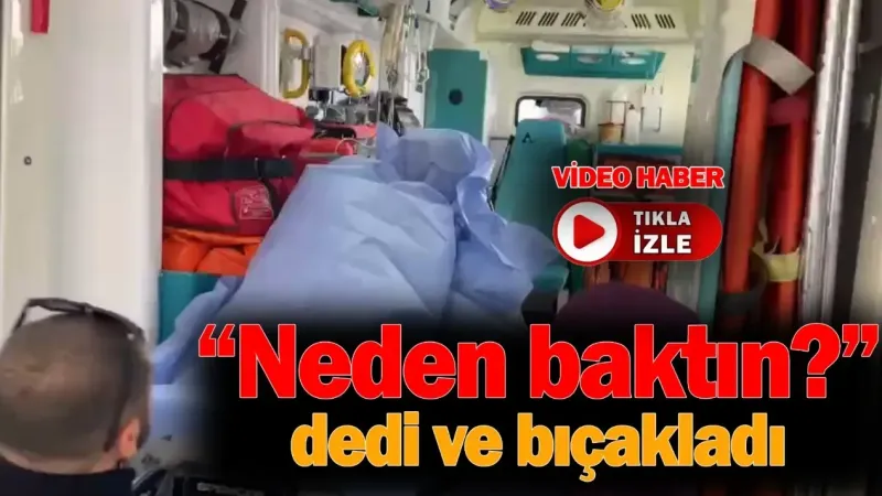 “Neden baktın” Kavgası Kanlı Bitti